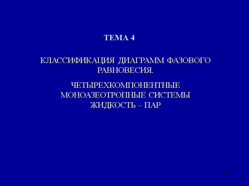 42 ТЕМА 4 КЛАССИФИКАЦИЯ ДИАГРАММ ФАЗОВОГО РАВНОВЕСИЯ. ЧЕТЫРЕХКОМПОНЕНТНЫЕ МОНОАЗЕОТРОПНЫЕ СИСТЕМЫ ЖИДКОСТЬ – ПАР